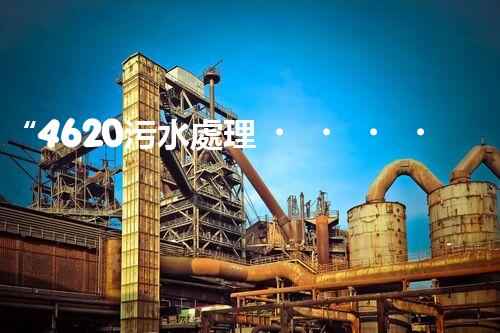 “4620污水處理，引領再生利用新篇章”